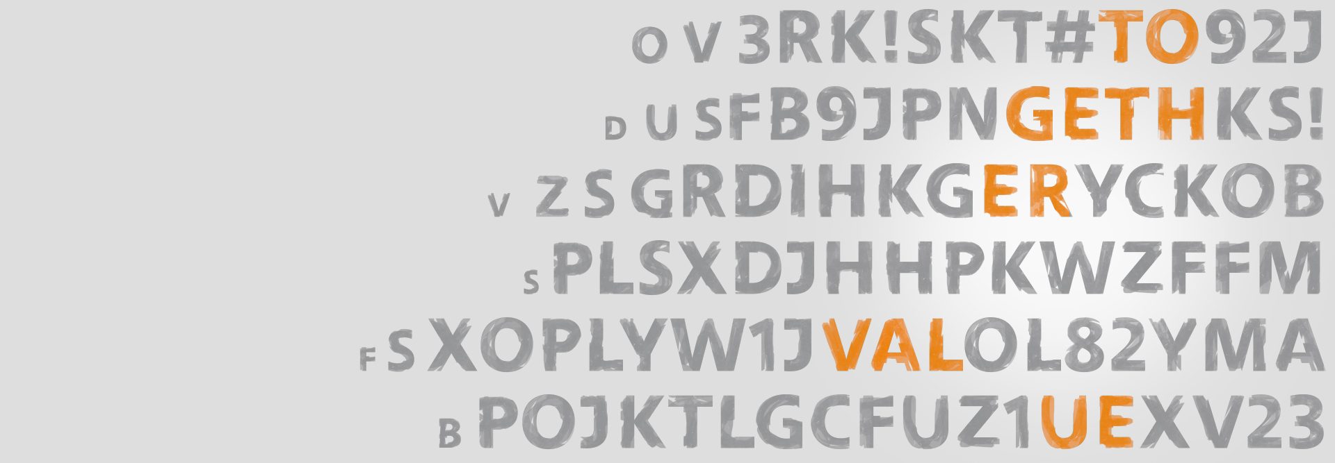 The image contains a series of letters arranged in a diagonal pattern from the top left to the bottom right. Among these letters, specific words or sequences stand out in orange font color. These words or parts of words that stand out are:

- `TO`
- `GET`
- `GER`
- `VAL`
- `ONE`

The rest of the letters are in gray.

The significance of the orange-colored words among the gray letters might be to indicate emphasis or to form a meaningful message or sequence when read together, although the complete context or message within this image needs more interpretation.

This might be a CAPTCHA-like image or a creative design involving alphanumeric sequencing.